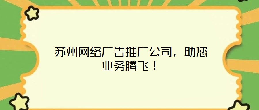 蘇州網絡廣告推廣公司，助您業務騰飛！