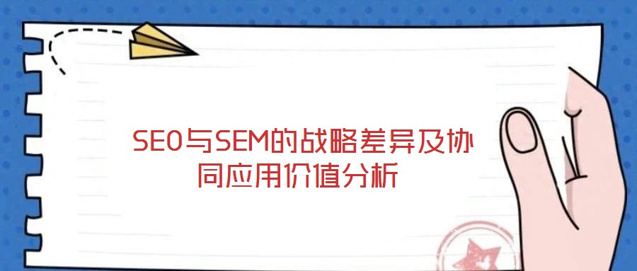  SEO與SEM的戰略差異及協同應用價值分析