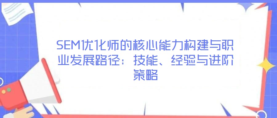 SEM優(yōu)化師的核心能力構(gòu)建與職業(yè)發(fā)展路徑：技能、經(jīng)驗(yàn)與進(jìn)階策略