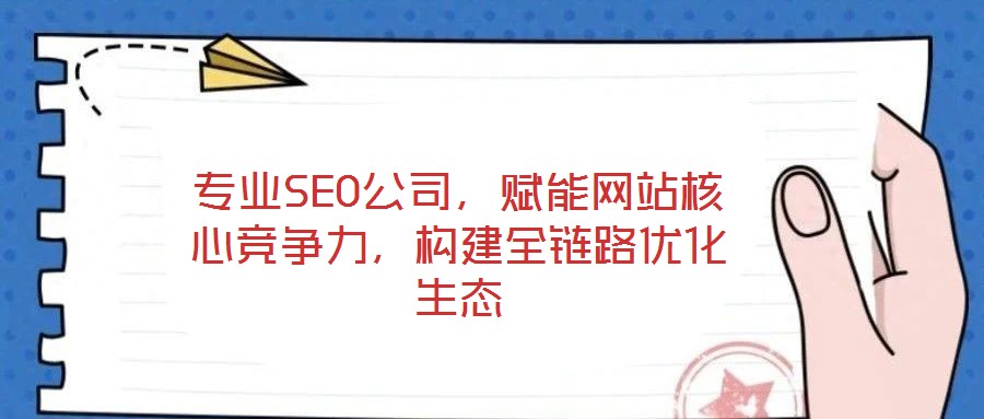專業SEO公司,賦能網站核心競爭力,構建全鏈路優化生態