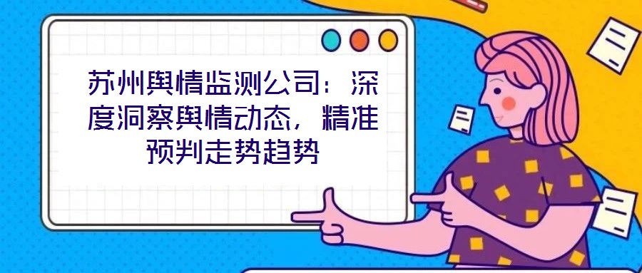 蘇州輿情監測公司：深度洞察輿情動態，精準預判走勢趨勢