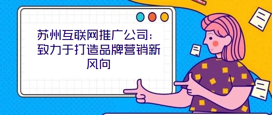 蘇州互聯網推廣公司：致力于打造品牌營銷新風向