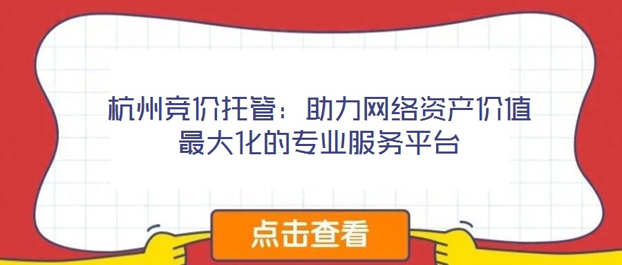 杭州競價托管：助力網(wǎng)絡資產(chǎn)價值最大化的專業(yè)服務平臺