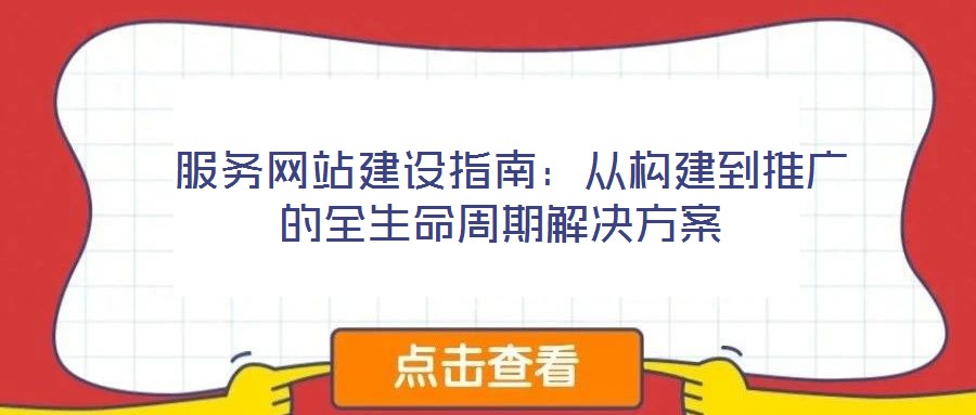 服務網站建設指南:從構建到推廣的全生命周期解決方案