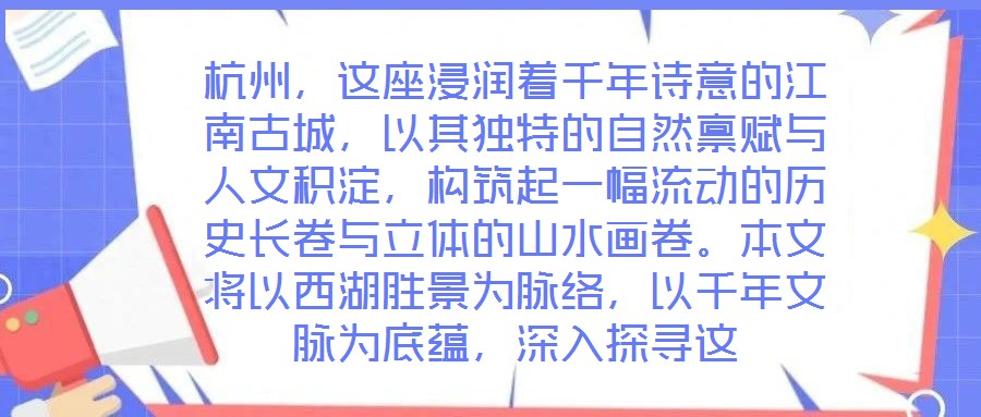 杭州，這座浸潤著千年詩意的江南古城，以其獨特的自然稟賦與人文積淀，構筑起一幅流動的歷史長卷與立體的山水畫卷。本文將以西湖勝景為脈絡，以千年文脈為底蘊，深入探尋這