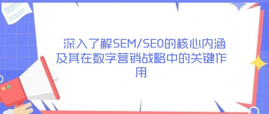 深入了解SEM/SEO的核心內(nèi)涵及其在數(shù)字營(yíng)銷戰(zhàn)略中的關(guān)鍵作用