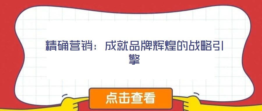 精確營銷：成就品牌輝煌的戰略引擎