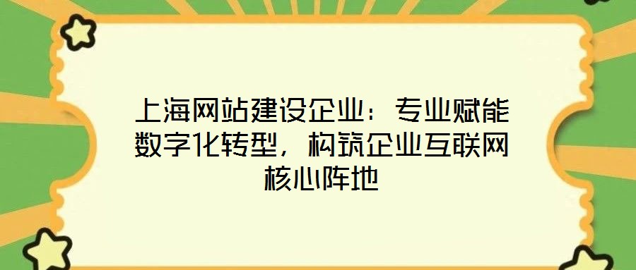 上海網站建設企業：專業賦能數字化轉型，構筑企業互聯網核心陣地