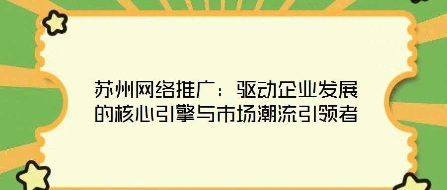 蘇州網(wǎng)絡推廣：驅(qū)動企業(yè)發(fā)展的核心引擎與市場潮流引領(lǐng)者