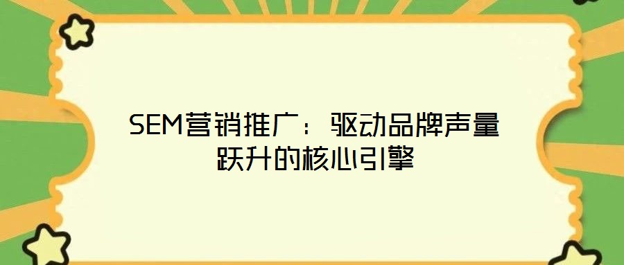 SEM營銷推廣:驅(qū)動(dòng)品牌聲量躍升的核心引擎