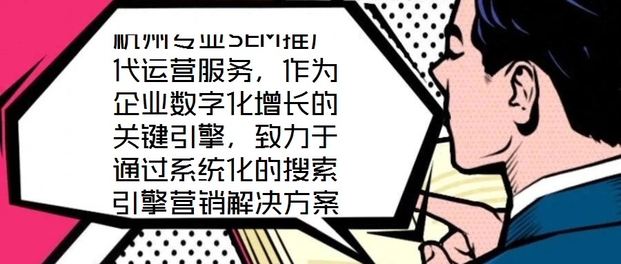 杭州專業SEM推廣代運營服務，作為企業數字化增長的關鍵引擎，致力于通過系統化的搜索引擎營銷解決方案，助力客戶實現業績的跨越式提升。本文將深入剖析該服務在市場需求