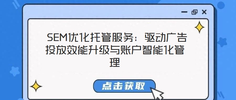 SEM優(yōu)化托管服務(wù)：驅(qū)動廣告投放效能升級與賬戶智能化管理