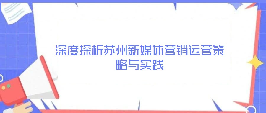 深度探析蘇州新媒體營銷運(yùn)營策略與實(shí)踐