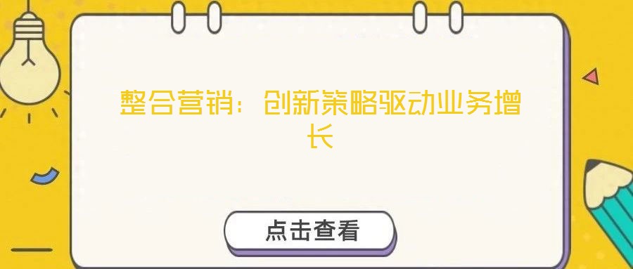 整合營(yíng)銷(xiāo)：創(chuàng)新策略驅(qū)動(dòng)業(yè)務(wù)增長(zhǎng)