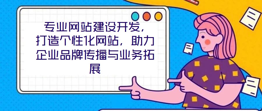  專業網站建設開發，打造個性化網站，助力企業品牌傳播與業務拓展
