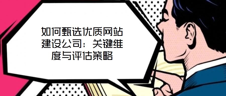 如何甄選優質網站建設公司：關鍵維度與評估策略
