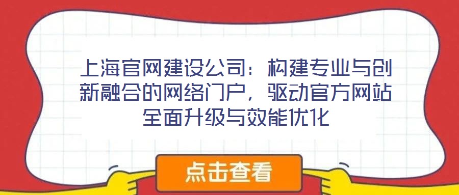 上海官網(wǎng)建設(shè)公司：構(gòu)建專業(yè)與創(chuàng)新融合的網(wǎng)絡(luò)門(mén)戶，驅(qū)動(dòng)官方網(wǎng)站全面升級(jí)與效能優(yōu)化