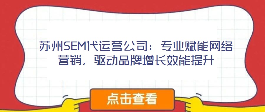 蘇州SEM代運(yùn)營(yíng)公司:專(zhuān)業(yè)賦能網(wǎng)絡(luò)營(yíng)銷(xiāo),驅(qū)動(dòng)品牌增長(zhǎng)效能提升