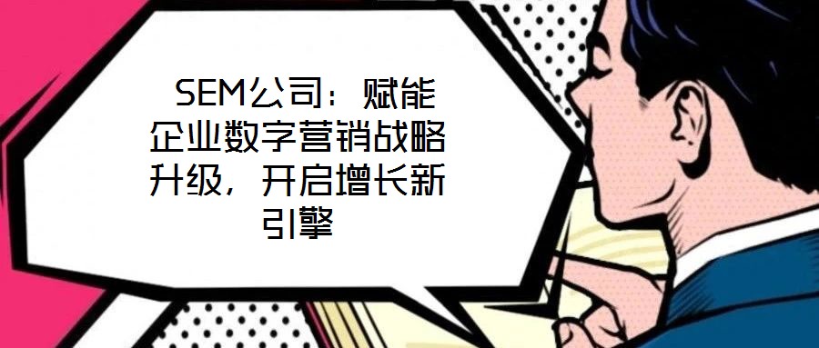  SEM公司：賦能企業(yè)數(shù)字營(yíng)銷(xiāo)戰(zhàn)略升級(jí)，開(kāi)啟增長(zhǎng)新引擎