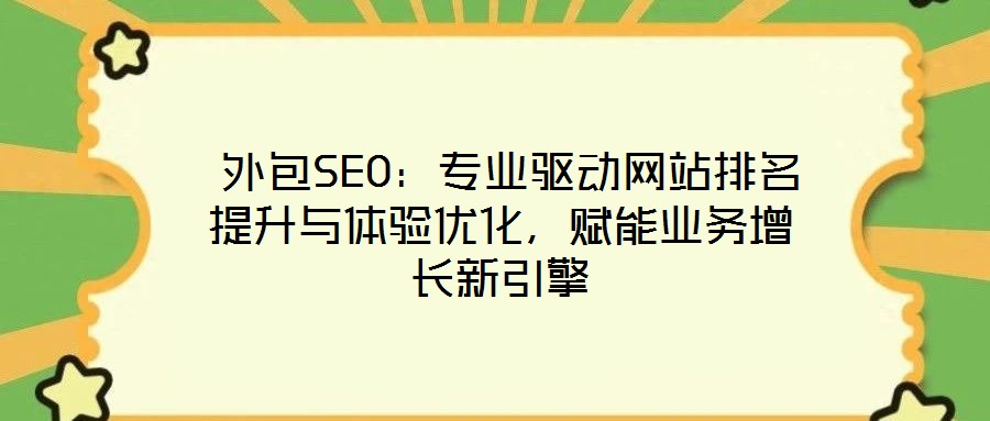  外包SEO：專業(yè)驅(qū)動(dòng)網(wǎng)站排名提升與體驗(yàn)優(yōu)化，賦能業(yè)務(wù)增長新引擎