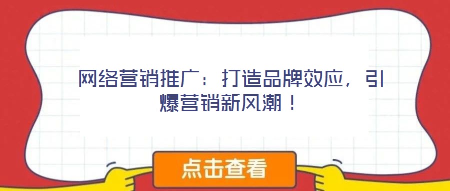 網(wǎng)絡營銷推廣：打造品牌效應，引爆營銷新風潮！