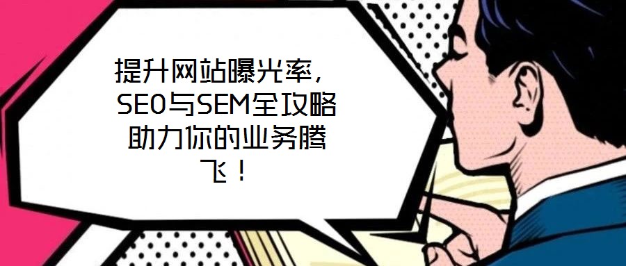 提升網站曝光率，SEO與SEM全攻略助力你的業務騰飛！