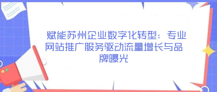  賦能蘇州企業數字化轉型：專業網站推廣服務驅動流量增長與品牌曝光