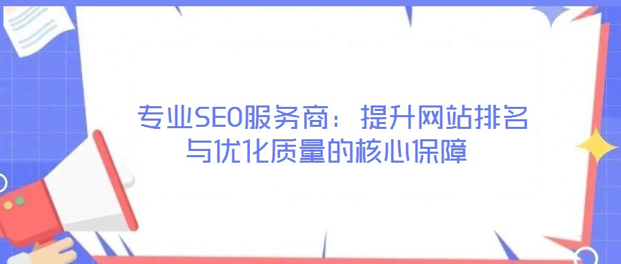  專業SEO服務商：提升網站排名與優化質量的核心保障