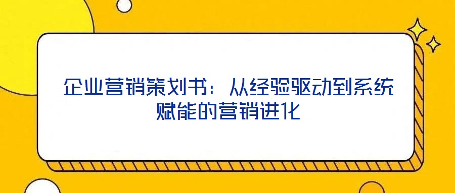 企業(yè)營銷策劃書：從經(jīng)驗驅(qū)動到系統(tǒng)賦能的營銷進化