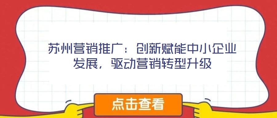 蘇州營(yíng)銷(xiāo)推廣：創(chuàng)新賦能中小企業(yè)發(fā)展，驅(qū)動(dòng)營(yíng)銷(xiāo)轉(zhuǎn)型升級(jí)