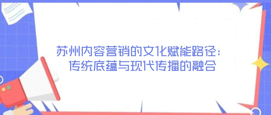 蘇州內(nèi)容營銷的文化賦能路徑：傳統(tǒng)底蘊與現(xiàn)代傳播的融合