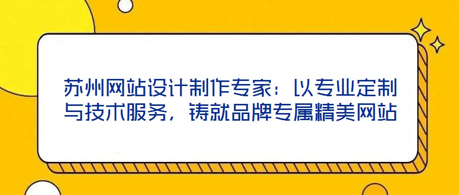 蘇州網(wǎng)站設(shè)計(jì)制作專(zhuān)家：以專(zhuān)業(yè)定制與技術(shù)服務(wù)，鑄就品牌專(zhuān)屬精美網(wǎng)站
