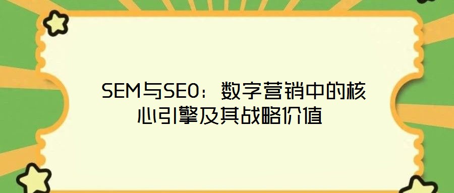  SEM與SEO：數(shù)字營(yíng)銷中的核心引擎及其戰(zhàn)略價(jià)值