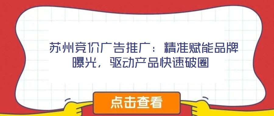 蘇州競價(jià)廣告推廣:精準(zhǔn)賦能品牌曝光,驅(qū)動(dòng)產(chǎn)品快速破圈