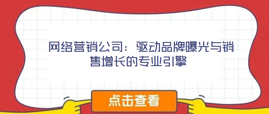  網絡營銷公司：驅動品牌曝光與銷售增長的專業引擎