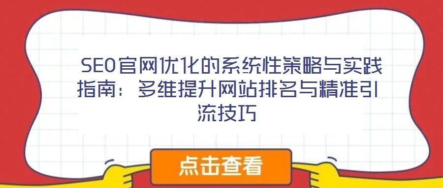  SEO官網(wǎng)優(yōu)化的系統(tǒng)性策略與實(shí)踐指南：多維提升網(wǎng)站排名與精準(zhǔn)引流技巧