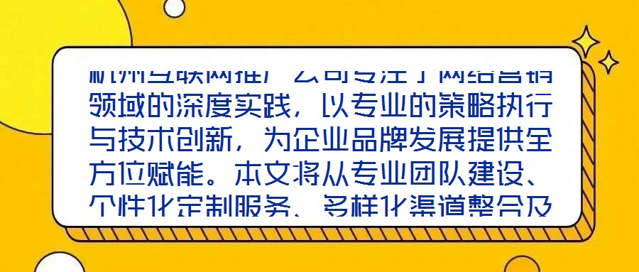 杭州互聯網推廣公司專注于網絡營銷領域的深度實踐，以專業的策略執行與技術創新，為企業品牌發展提供全方位賦能。本文將從專業團隊建設、個性化定制服務、多樣化渠道整合及