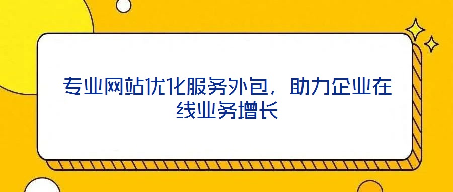 專業(yè)網(wǎng)站優(yōu)化服務(wù)外包，助力企業(yè)在線業(yè)務(wù)增長(zhǎng)