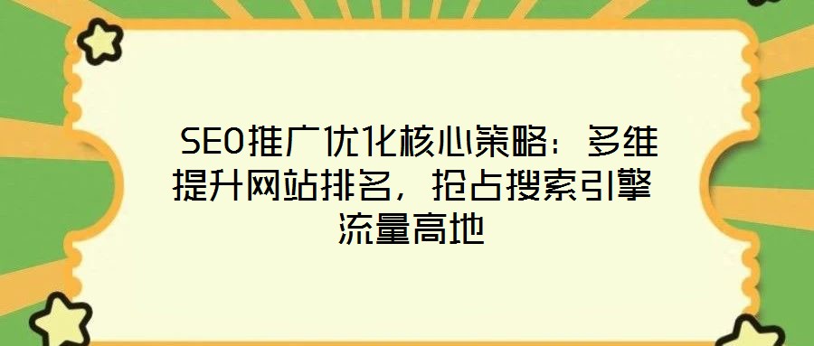  SEO推廣優化核心策略：多維提升網站排名，搶占搜索引擎流量高地