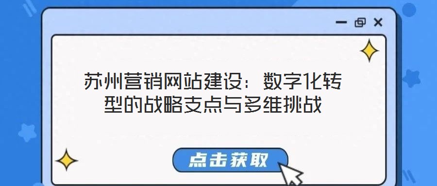 蘇州營(yíng)銷網(wǎng)站建設(shè)：數(shù)字化轉(zhuǎn)型的戰(zhàn)略支點(diǎn)與多維挑戰(zhàn)