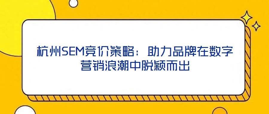杭州SEM競(jìng)價(jià)策略：助力品牌在數(shù)字營(yíng)銷浪潮中脫穎而出
