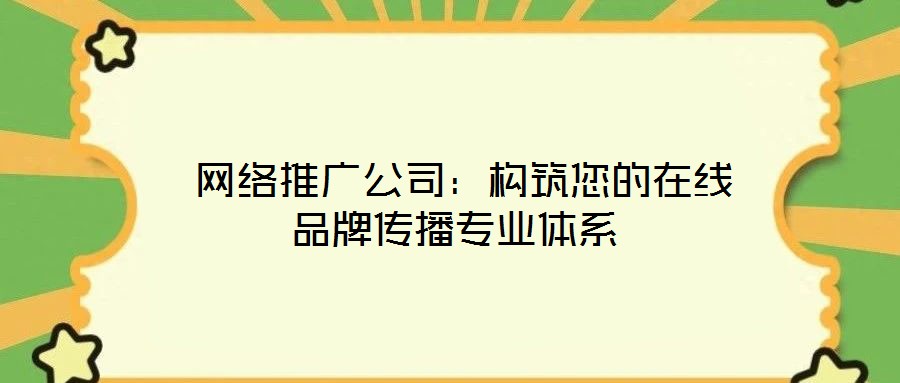  網絡推廣公司：構筑您的在線品牌傳播專業體系