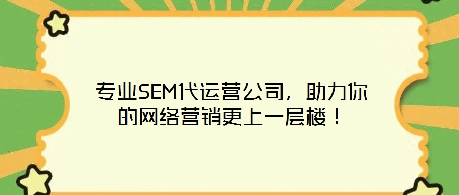 專業SEM代運營公司，助力你的網絡營銷更上一層樓！