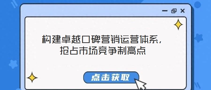  構建卓越口碑營銷運營體系，搶占市場競爭制高點
