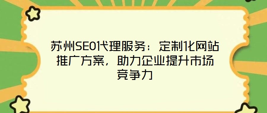 蘇州SEO代理服務(wù)：定制化網(wǎng)站推廣方案，助力企業(yè)提升市場(chǎng)競(jìng)爭(zhēng)力