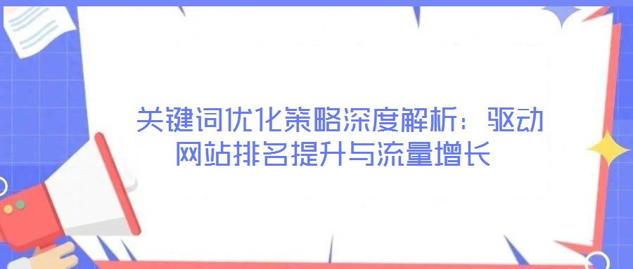  關鍵詞優化策略深度解析：驅動網站排名提升與流量增長