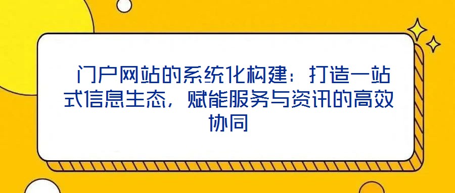  門戶網站的系統化構建：打造一站式信息生態，賦能服務與資訊的高效協同