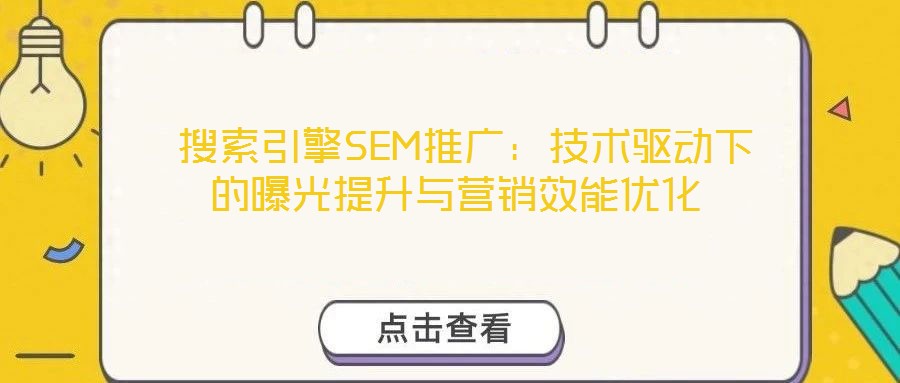  搜索引擎SEM推廣：技術(shù)驅(qū)動(dòng)下的曝光提升與營(yíng)銷(xiāo)效能優(yōu)化