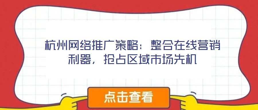 杭州網(wǎng)絡(luò)推廣策略：整合在線營銷利器，搶占區(qū)域市場先機(jī)