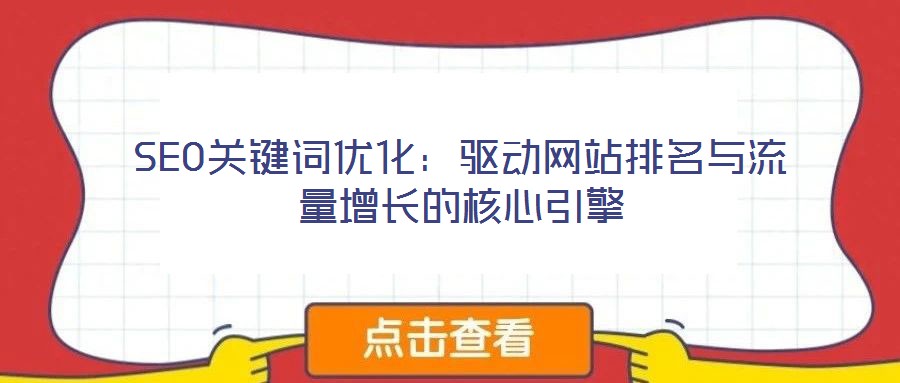 SEO關(guān)鍵詞優(yōu)化：驅(qū)動網(wǎng)站排名與流量增長的核心引擎